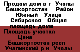 Продам дом в г. Учалы (Башкортостан) › Район ­ Южный › Улица ­ Сибирская › Общая площадь дома ­ 63 › Площадь участка ­ 1 500 › Цена ­ 1 500 000 - Башкортостан респ., Учалинский р-н, Учалы г. Недвижимость » Дома, коттеджи, дачи продажа   . Башкортостан респ.